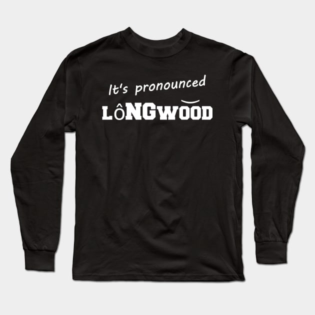 It's pronounced Longwood Long Sleeve T-Shirt by lifeisfunny